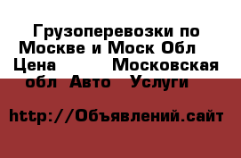 Грузоперевозки по Москве и Моск.Обл  › Цена ­ 400 - Московская обл. Авто » Услуги   